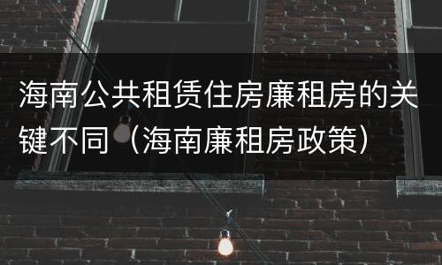 海南公共租赁住房廉租房的关键不同（海南廉租房政策）