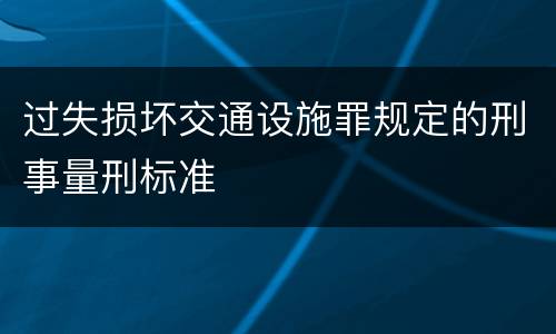 过失损坏交通设施罪规定的刑事量刑标准