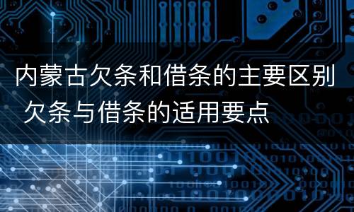 内蒙古欠条和借条的主要区别 欠条与借条的适用要点