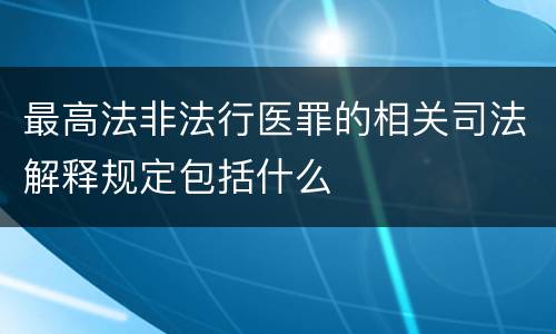 最高法非法行医罪的相关司法解释规定包括什么