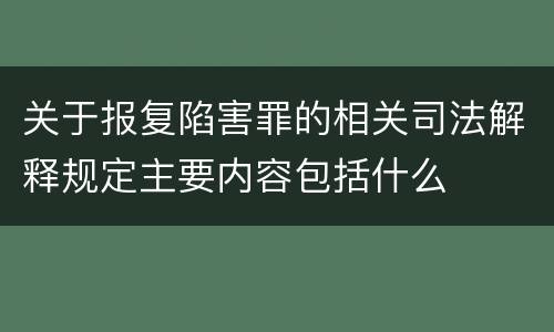 关于报复陷害罪的相关司法解释规定主要内容包括什么