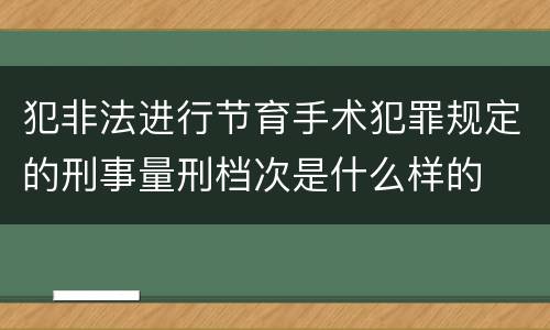 犯非法进行节育手术犯罪规定的刑事量刑档次是什么样的