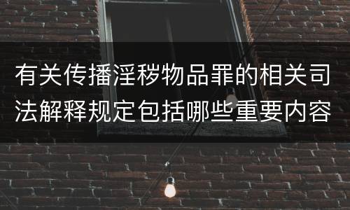 有关传播淫秽物品罪的相关司法解释规定包括哪些重要内容