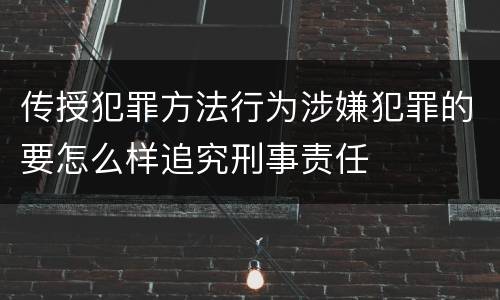 传授犯罪方法行为涉嫌犯罪的要怎么样追究刑事责任