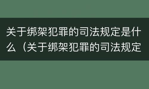 关于绑架犯罪的司法规定是什么（关于绑架犯罪的司法规定是什么法律）