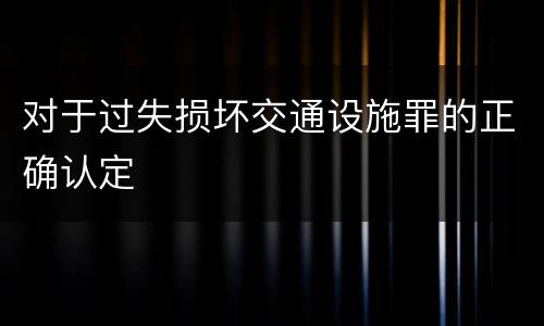 对于过失损坏交通设施罪的正确认定