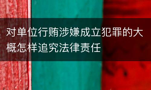 对单位行贿涉嫌成立犯罪的大概怎样追究法律责任