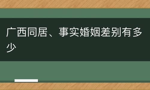 广西同居、事实婚姻差别有多少