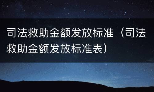 司法救助金额发放标准（司法救助金额发放标准表）