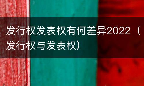 发行权发表权有何差异2022（发行权与发表权）