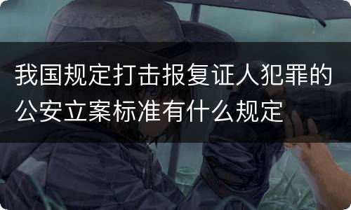 我国规定打击报复证人犯罪的公安立案标准有什么规定