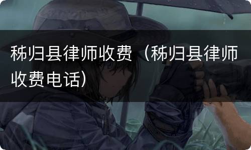 秭归县律师收费（秭归县律师收费电话）