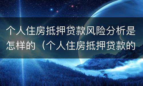 个人住房抵押贷款风险分析是怎样的（个人住房抵押贷款的风险管理）