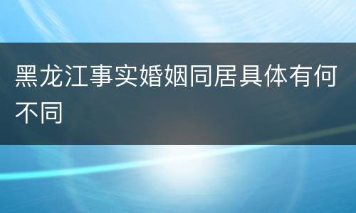 黑龙江事实婚姻同居具体有何不同