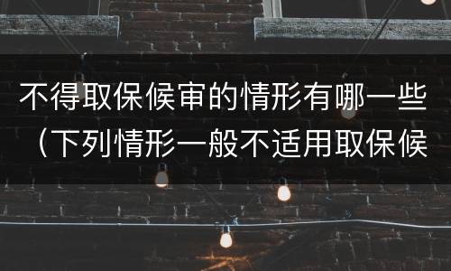 不得取保候审的情形有哪一些（下列情形一般不适用取保候审的）