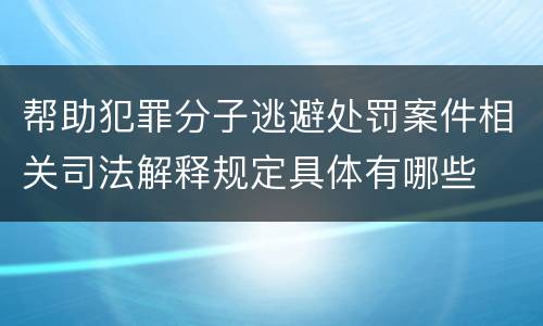 帮助犯罪分子逃避处罚案件相关司法解释规定具体有哪些