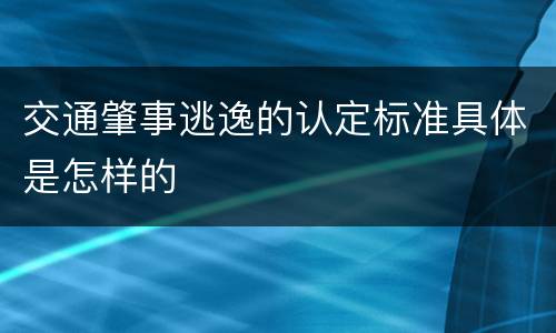 交通肇事逃逸的认定标准具体是怎样的