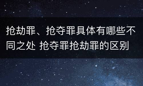 抢劫罪、抢夺罪具体有哪些不同之处 抢夺罪抢劫罪的区别