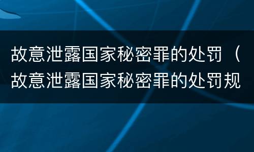 故意泄露国家秘密罪的处罚（故意泄露国家秘密罪的处罚规定）