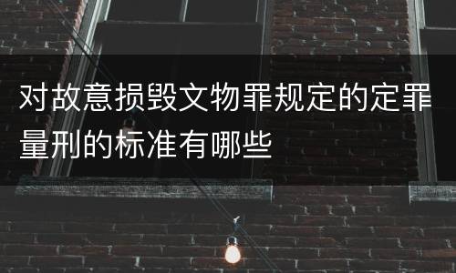 对故意损毁文物罪规定的定罪量刑的标准有哪些