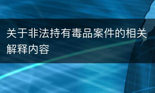 关于非法持有毒品案件的相关解释内容