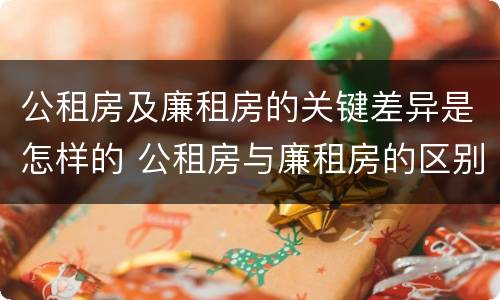 公租房及廉租房的关键差异是怎样的 公租房与廉租房的区别都在此,别再搞错了!