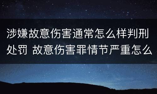 涉嫌故意伤害通常怎么样判刑处罚 故意伤害罪情节严重怎么判刑