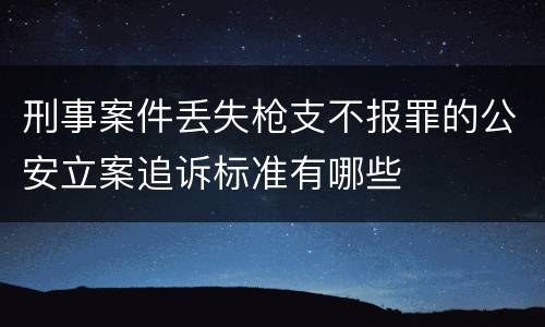 刑事案件丢失枪支不报罪的公安立案追诉标准有哪些