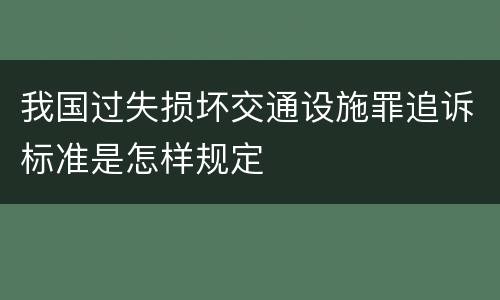 我国过失损坏交通设施罪追诉标准是怎样规定