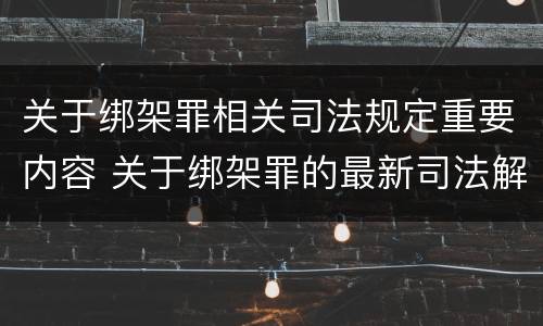 关于绑架罪相关司法规定重要内容 关于绑架罪的最新司法解释