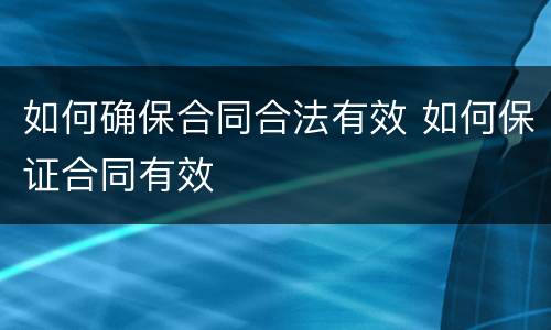 如何确保合同合法有效 如何保证合同有效