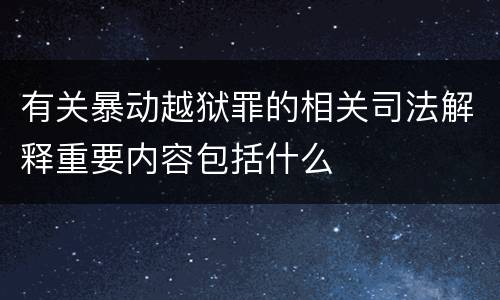 有关暴动越狱罪的相关司法解释重要内容包括什么