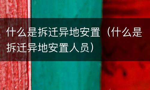 什么是拆迁异地安置（什么是拆迁异地安置人员）