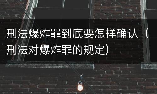 刑法爆炸罪到底要怎样确认（刑法对爆炸罪的规定）