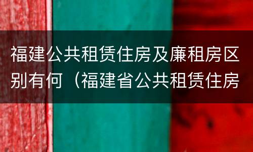 福建公共租赁住房及廉租房区别有何（福建省公共租赁住房建设导则）