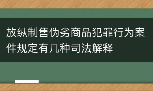 放纵制售伪劣商品犯罪行为案件规定有几种司法解释