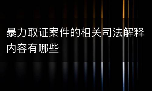 暴力取证案件的相关司法解释内容有哪些