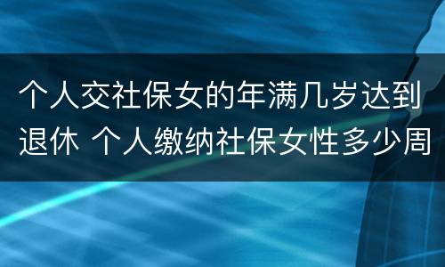 个人交社保女的年满几岁达到退休 个人缴纳社保女性多少周岁能拿工资