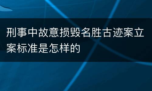 刑事中故意损毁名胜古迹案立案标准是怎样的