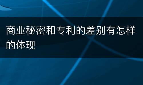 商业秘密和专利的差别有怎样的体现