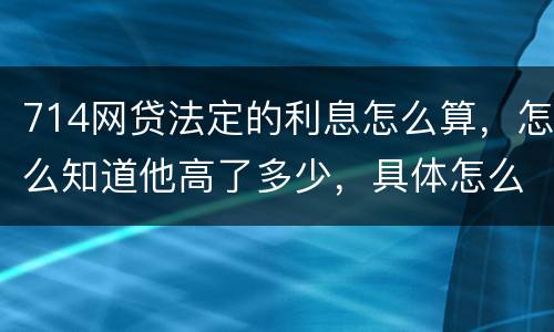 714网贷法定的利息怎么算，怎么知道他高了多少，具体怎么算