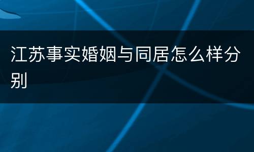 江苏事实婚姻与同居怎么样分别