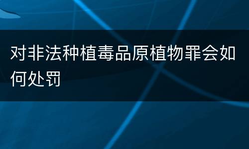 对非法种植毒品原植物罪会如何处罚