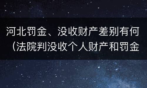 河北罚金、没收财产差别有何（法院判没收个人财产和罚金有什么区别）