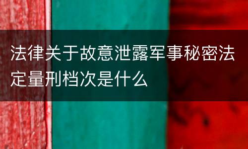 法律关于故意泄露军事秘密法定量刑档次是什么