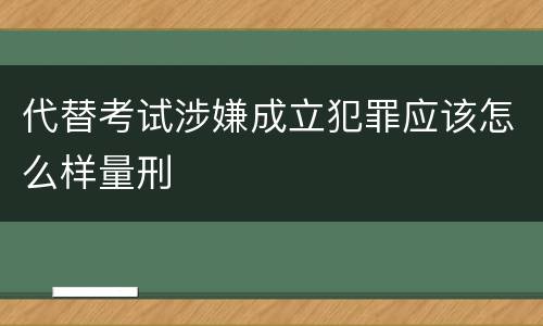 代替考试涉嫌成立犯罪应该怎么样量刑