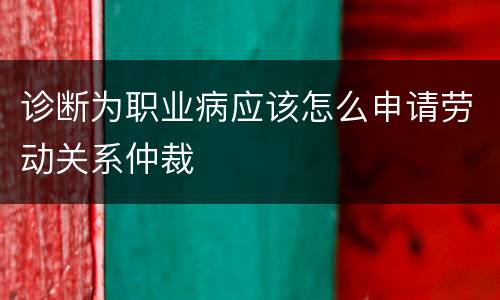 诊断为职业病应该怎么申请劳动关系仲裁