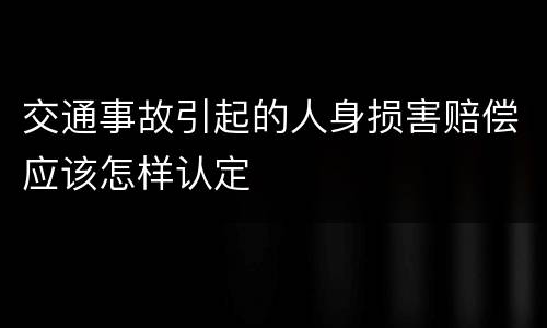 交通事故引起的人身损害赔偿应该怎样认定