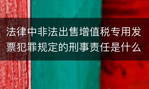 法律中非法出售增值税专用发票犯罪规定的刑事责任是什么