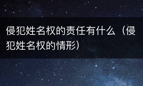 侵犯姓名权的责任有什么（侵犯姓名权的情形）